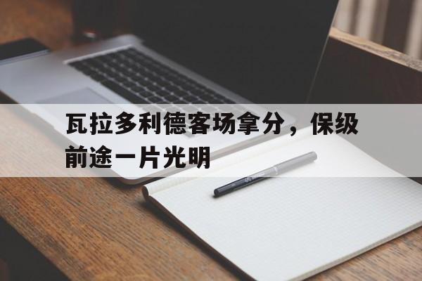 九游app下载-关于瓦拉多利德客场拿分，保级前途一片光明的信息